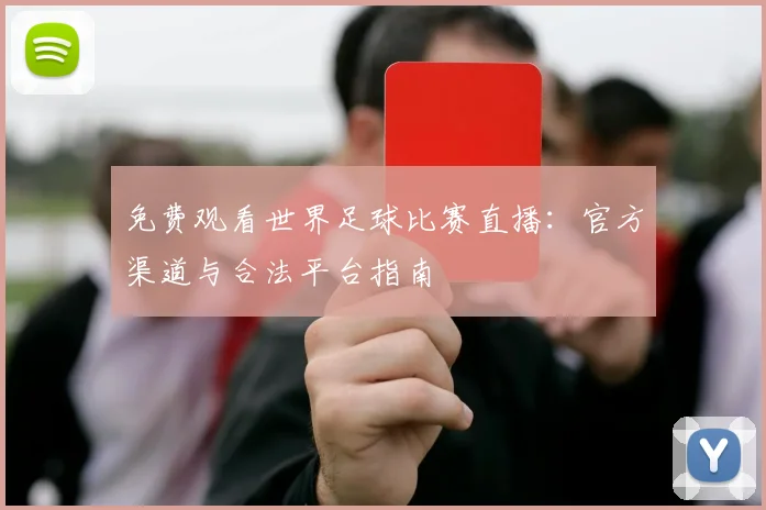 免费观看世界足球比赛直播:官方渠道与合法平台指南