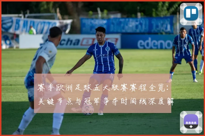 赛季欧洲足球五大联赛赛程全览:关键节点与冠军争夺时间线深度解析