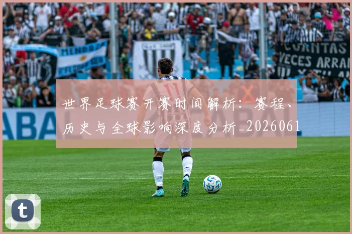 世界足球赛开赛时间解析：赛程、历史与全球影响深度分析_20260610190223