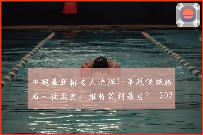 中超最新排名大洗牌!争冠保级格局一夜剧变,谁将笑到最后?_20260610190406