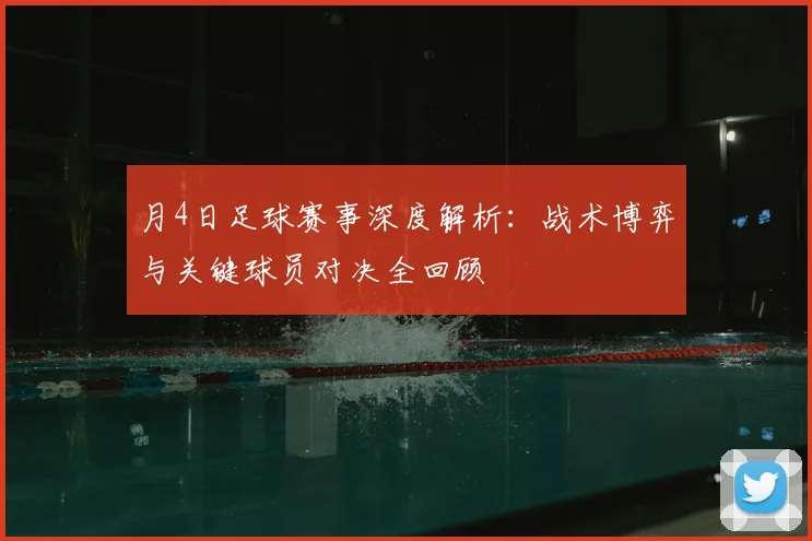 月4日足球赛事深度解析：战术博弈与关键球员对决全回顾