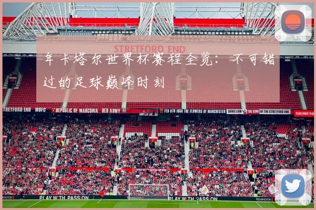 年卡塔尔世界杯赛程全览：不可错过的足球巅峰时刻