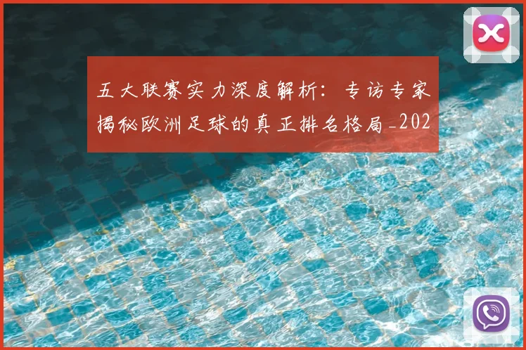 五大联赛实力深度解析：专访专家揭秘欧洲足球的真正排名格局_20260611141117