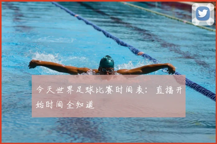 今天世界足球比赛时间表：直播开始时间全知道