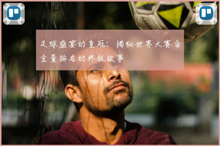 足球盛宴的皇冠：揭秘世界大赛含金量排名的终极故事