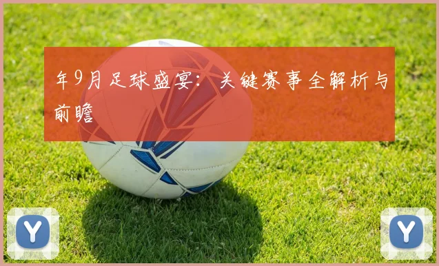 年9月足球盛宴：关键赛事全解析与前瞻