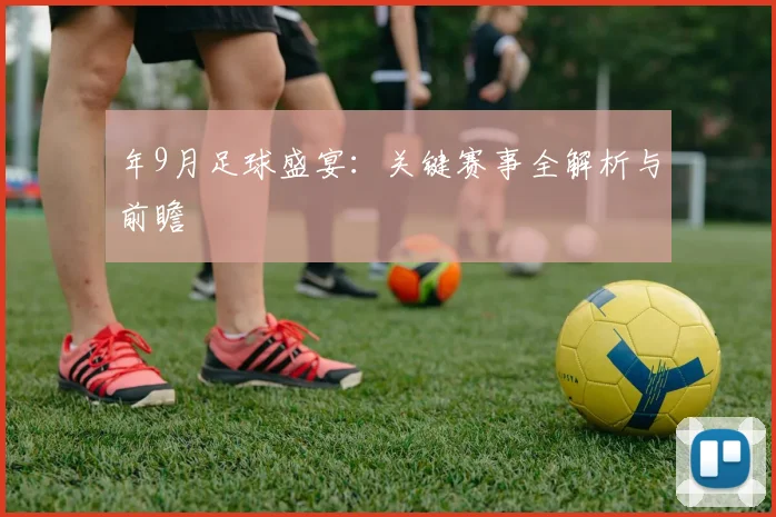 年9月足球盛宴:关键赛事全解析与前瞻