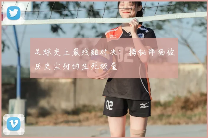 足球史上最残酷对决：揭秘那场被历史尘封的生死较量