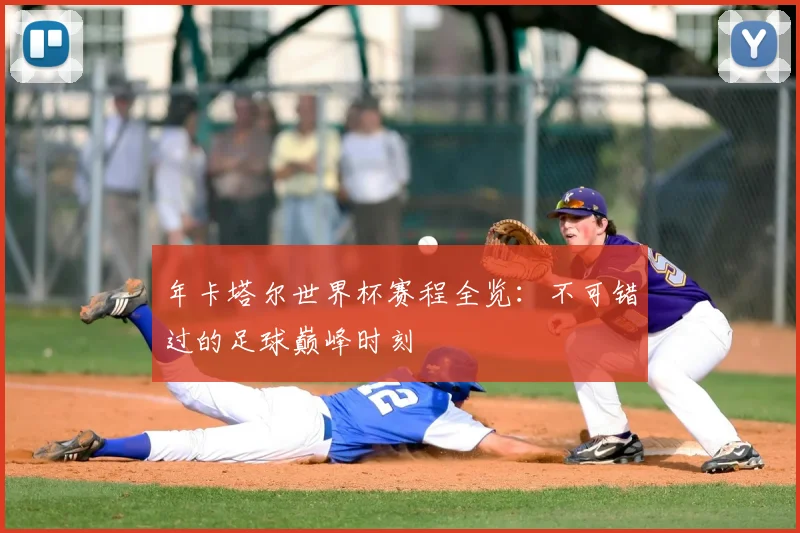 年卡塔尔世界杯赛程全览：不可错过的足球巅峰时刻