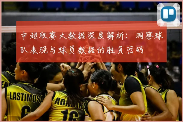 中超联赛大数据深度解析:洞察球队表现与球员数据的胜负密码